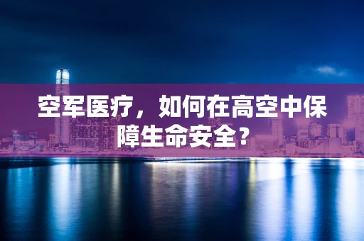 空军医疗，如何在高空中保障生命安全？