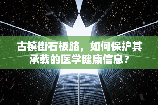 古镇街石板路，如何保护其承载的医学健康信息？