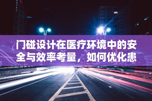 门碰设计在医疗环境中的安全与效率考量，如何优化患者流动与感染控制？