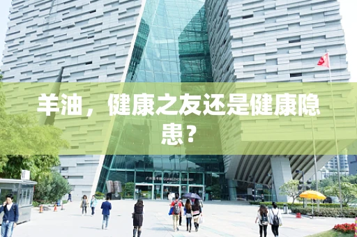 羊油，健康之友还是健康隐患？