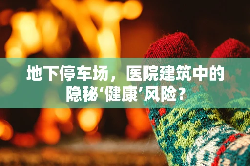 地下停车场，医院建筑中的隐秘‘健康’风险？