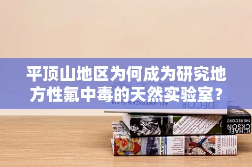 平顶山地区为何成为研究地方性氟中毒的天然实验室？