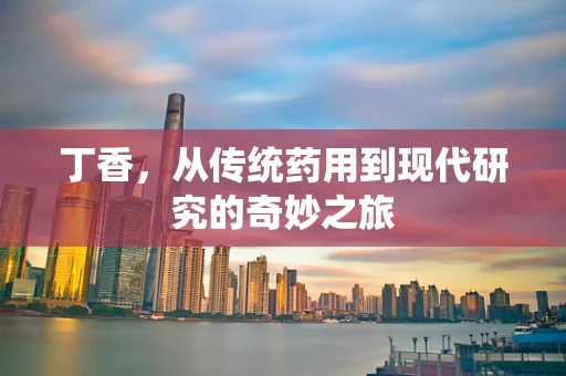 丁香，从传统药用到现代研究的奇妙之旅