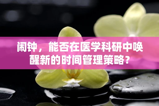 闹钟，能否在医学科研中唤醒新的时间管理策略？
