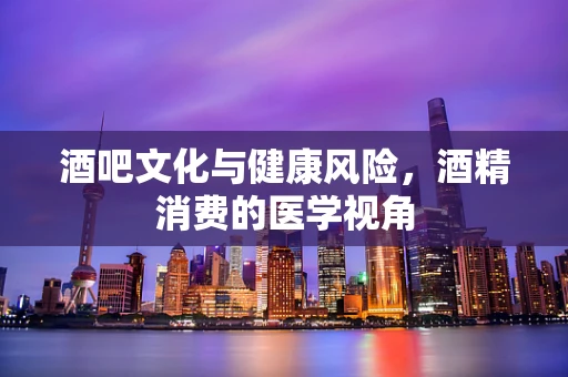 酒吧文化与健康风险，酒精消费的医学视角