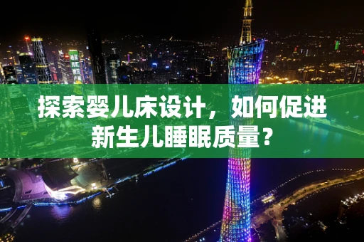 探索婴儿床设计，如何促进新生儿睡眠质量？