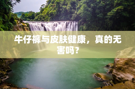 牛仔裤与皮肤健康，真的无害吗？