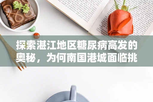 探索湛江地区糖尿病高发的奥秘，为何南国港城面临挑战？