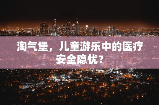 淘气堡，儿童游乐中的医疗安全隐忧？