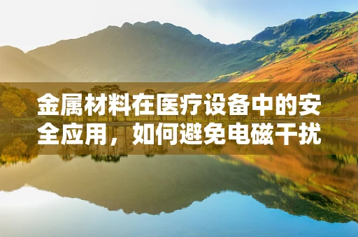 金属材料在医疗设备中的安全应用，如何避免电磁干扰？