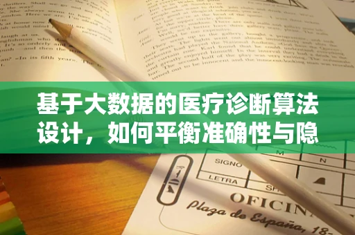 基于大数据的医疗诊断算法设计，如何平衡准确性与隐私保护？