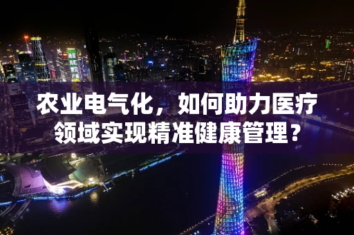 农业电气化，如何助力医疗领域实现精准健康管理？