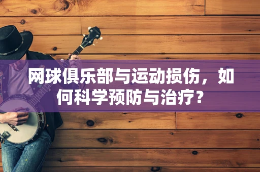 网球俱乐部与运动损伤，如何科学预防与治疗？