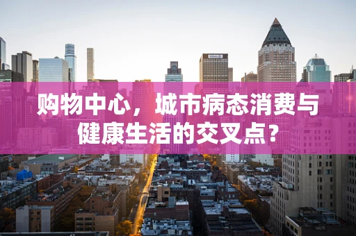 购物中心，城市病态消费与健康生活的交叉点？