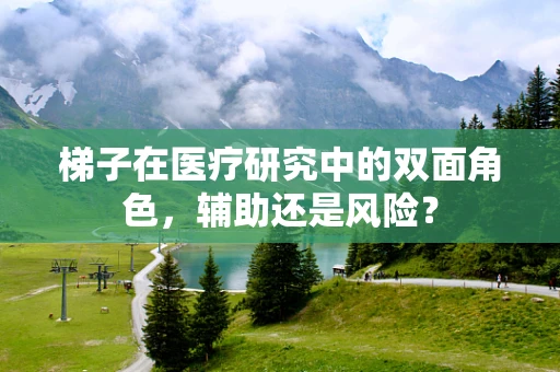 梯子在医疗研究中的双面角色，辅助还是风险？