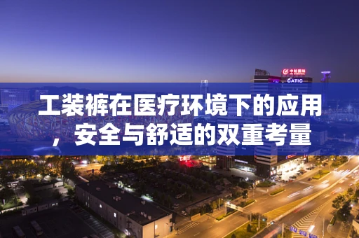 工装裤在医疗环境下的应用，安全与舒适的双重考量