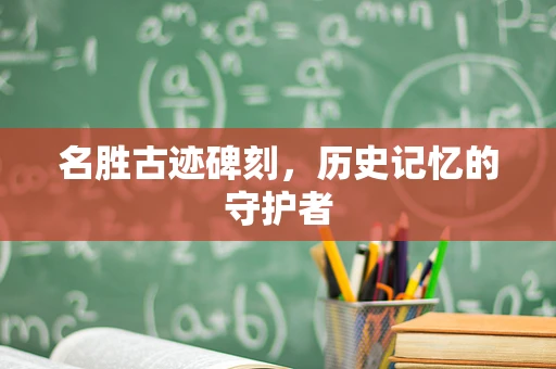 名胜古迹碑刻，历史记忆的守护者