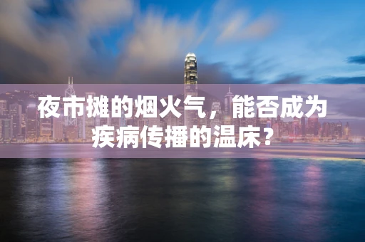 夜市摊的烟火气，能否成为疾病传播的温床？
