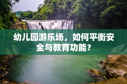 幼儿园游乐场，如何平衡安全与教育功能？