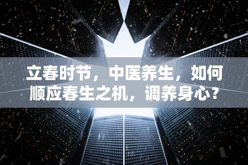 立春时节，中医养生，如何顺应春生之机，调养身心？