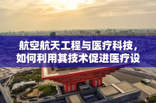 航空航天工程与医疗科技，如何利用其技术促进医疗设备创新？