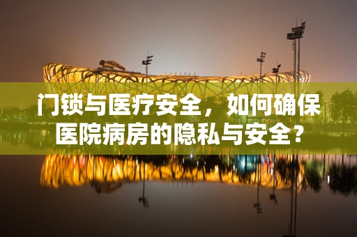 门锁与医疗安全，如何确保医院病房的隐私与安全？