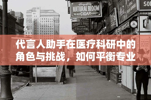 代言人助手在医疗科研中的角色与挑战，如何平衡专业性与公众信任？