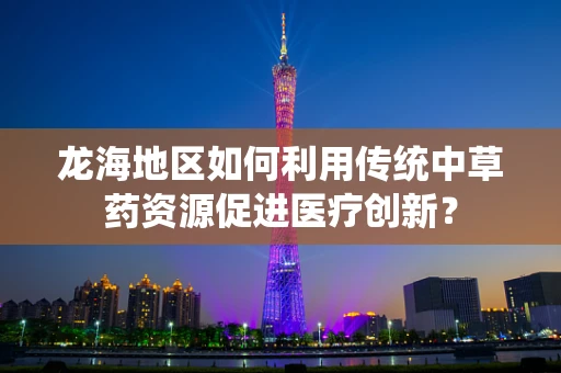 龙海地区如何利用传统中草药资源促进医疗创新？