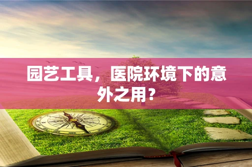 园艺工具，医院环境下的意外之用？