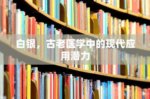 白银，古老医学中的现代应用潜力
