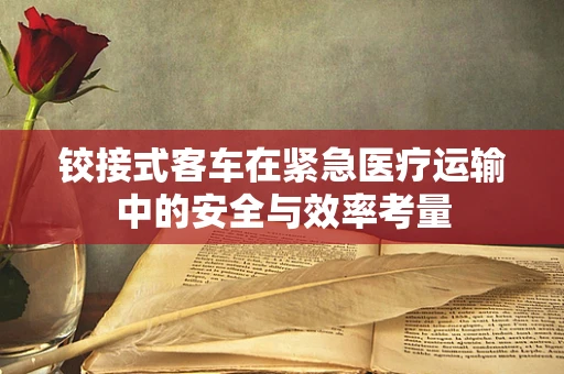 铰接式客车在紧急医疗运输中的安全与效率考量