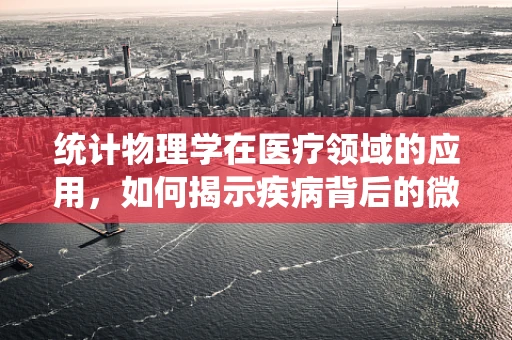 统计物理学在医疗领域的应用，如何揭示疾病背后的微观规律？
