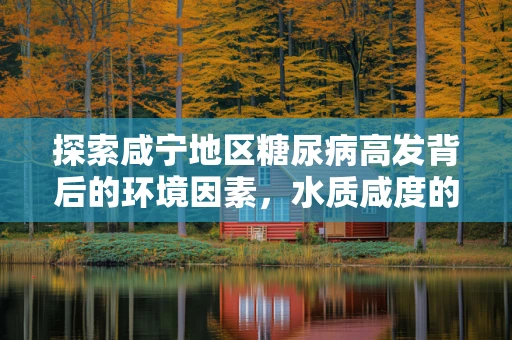探索咸宁地区糖尿病高发背后的环境因素，水质咸度的影响