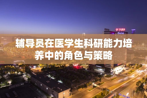 辅导员在医学生科研能力培养中的角色与策略