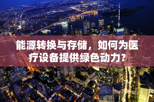 能源转换与存储，如何为医疗设备提供绿色动力？
