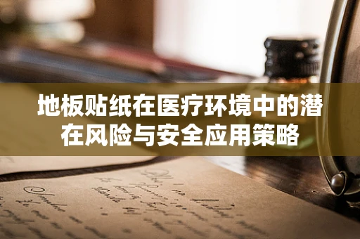 地板贴纸在医疗环境中的潜在风险与安全应用策略
