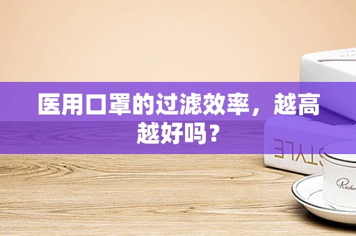 医用口罩的过滤效率，越高越好吗？