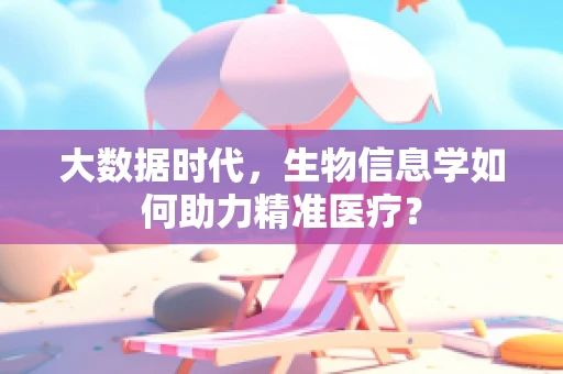 大数据时代，生物信息学如何助力精准医疗？