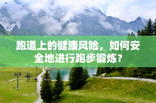 跑道上的健康风险，如何安全地进行跑步锻炼？