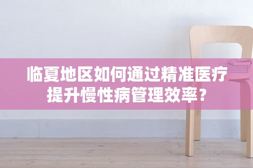 临夏地区如何通过精准医疗提升慢性病管理效率？