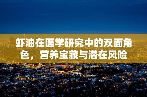 虾油在医学研究中的双面角色，营养宝藏与潜在风险