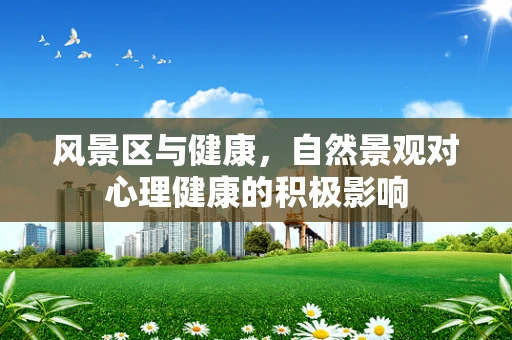 风景区与健康，自然景观对心理健康的积极影响