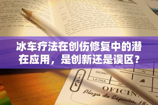 冰车疗法在创伤修复中的潜在应用，是创新还是误区？