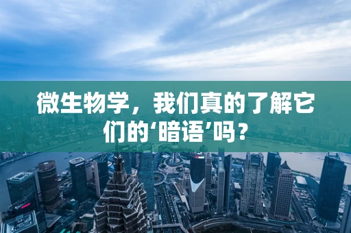 微生物学，我们真的了解它们的‘暗语’吗？