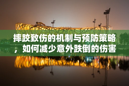 摔跤致伤的机制与预防策略，如何减少意外跌倒的伤害？