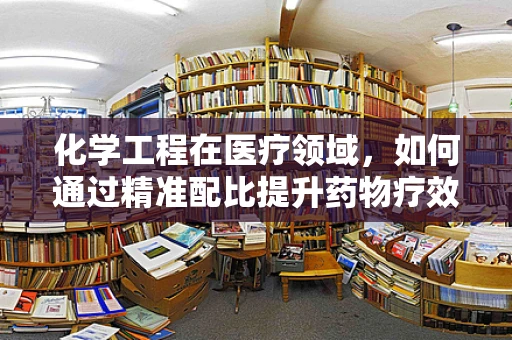 化学工程在医疗领域，如何通过精准配比提升药物疗效？