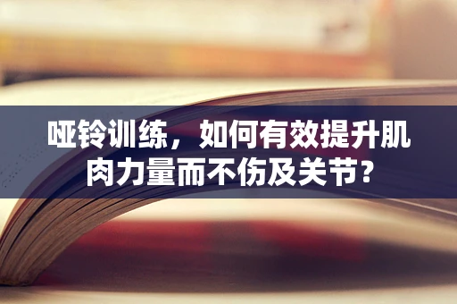 哑铃训练，如何有效提升肌肉力量而不伤及关节？