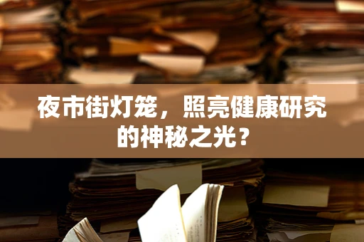 夜市街灯笼，照亮健康研究的神秘之光？