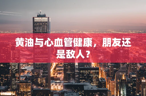 黄油与心血管健康，朋友还是敌人？