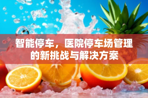 智能停车，医院停车场管理的新挑战与解决方案